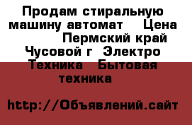 Продам стиральную машину автомат  › Цена ­ 6 000 - Пермский край, Чусовой г. Электро-Техника » Бытовая техника   